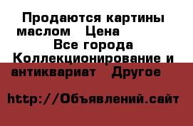 Продаются картины маслом › Цена ­ 8 340 - Все города Коллекционирование и антиквариат » Другое   